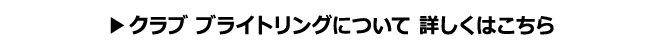 クラブ ブライトリングについて 詳しくはこちら